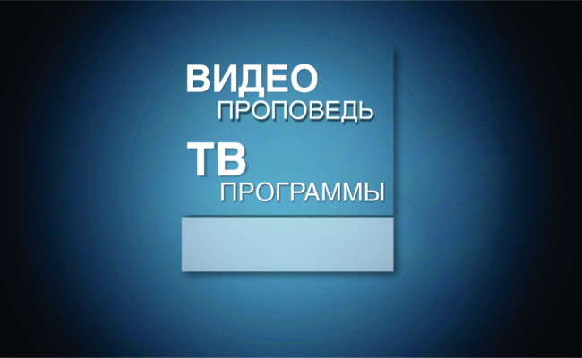 ВИДЕО ПРОПОВЕДЬ И ТВ ПРОГРАМЫ